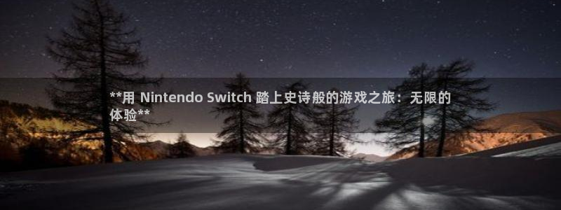 新城平台平台最新活动有哪些：**用 Nintendo Switch 踏上史诗般的游戏之旅：无限的
体验**