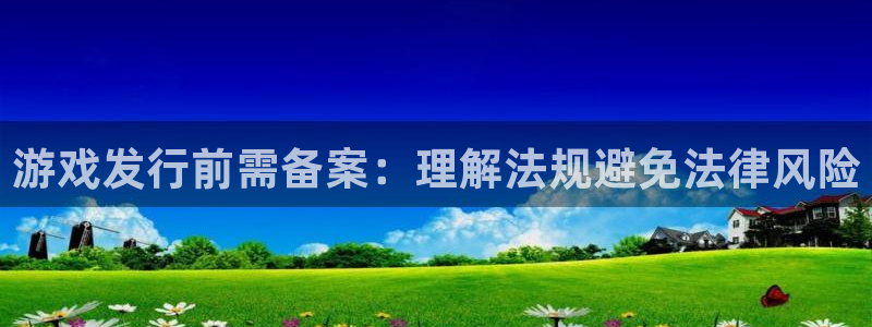 新城平台登录入口官网下载手机版：游戏发行前需备案：理解法规避免法律风险